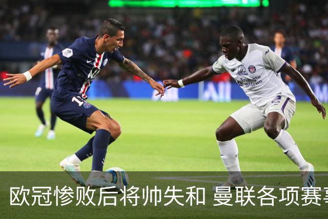 欧冠惨败后将帅失和 曼联各项赛事七场不胜深陷泥潭