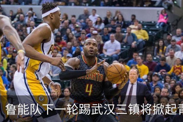 鲁能队下一轮踢武汉三镇将掀起青春风暴，多位新星有望进入首发阵容